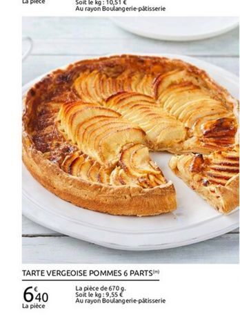 TARTE VERGEOISE POMMES 6 PARTS  La pièce de 6709 Soit le kg: 9,55  Au rayon Boulangerie patisserie La piece  640