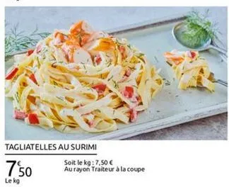 tagliatelles au surimi  soit le kg: 7,50   aurayon traiteur à la coupe le kg  750