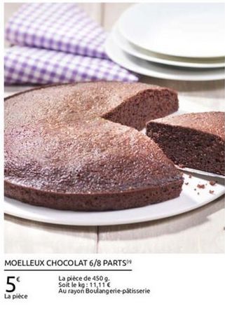 MOELLEUX CHOCOLAT 6/8 PARTS  La plece de 450 9. 5 Soit le kg: 11,11  La piece  Au rayon Boulangerie patisserie