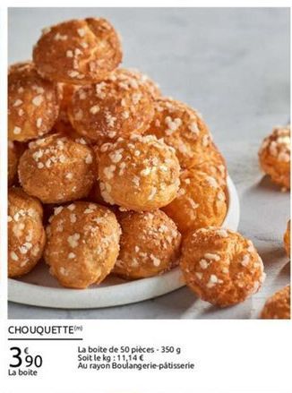 CHOUQUETTE  La boite de 50 pieces - 350 g 390 Soit le kg:11,14 Au rayon Boulangerie  patisserie La boite