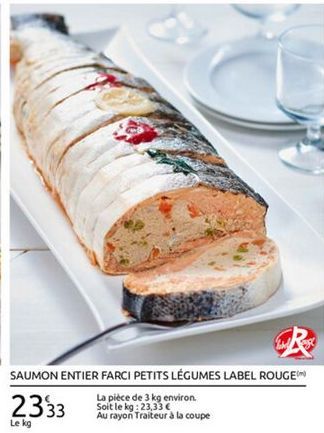 SAUMON ENTIER FARCI PETITS LÉGUMES LABEL ROUGEM  La pièce de 3 kg environ Soit le kg: 23,33   Au rayon Traiteur à la coupe Le kg  2333