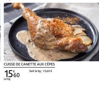 CUISSE DE CANETTE AUX CÈPES 1560  Soit le kg : 15,60   Le kg