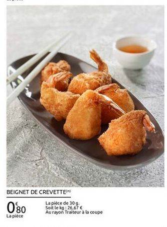 BEIGNET DE CREVETTEM  La pièce de 309 Soit le kg: 26,67  Au rayon Traiteur à la coupe La plece  080