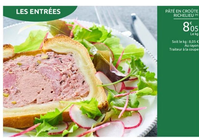 LES ENTRÉES  PÂTÉ EN CROUTE  RICHELIEU  8805  Le kg Soit le kg: 8,05  Au rayon Traiteur à la coupe