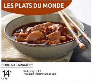 LES PLATS DU MONDE  PORC AU CARAMEL  Soit le kg : 140 14 Au rayon Traiteur à la coupe Le kg