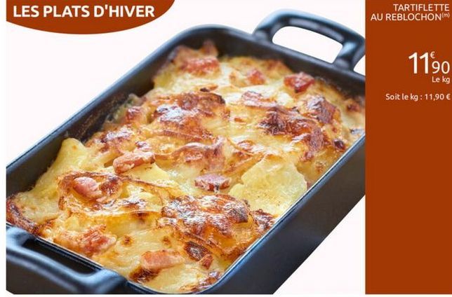 LES PLATS D'HIVER  TARTIFLETTE AU REBLOCHON  1190  Le kg Soit le kg : 11,90 