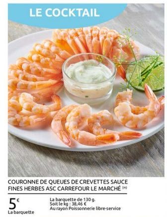 LE COCKTAIL  COURONNE DE QUEUES DE CREVETTES SAUCE FINES HERBES ASC CARREFOUR LE MARCHÉO  La barquette de 1309 5 Soit le kg: 38,46   Au rayon Poissonnerie libre-service La barquette