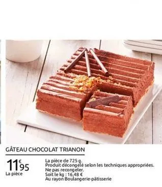 gâteau chocolat trianon  la pièce de 725 9. 1195 produit décongelé selon les techniques appropriées.  ne pas recongeler. soit le kg : 16,48  au rayon boulangerie  patisserie  la piece