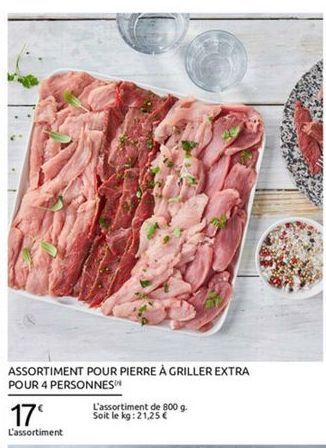 ASSORTIMENT POUR PIERRE À GRILLER EXTRA POUR 4 PERSONNES  L'assortiment de 800 9. 17 Soit le kg: 21,25  L'assortiment