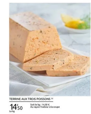 terrine aux trois poissons  soit le kg: 14,50   au rayon traiteur à la coupe le kg  1450