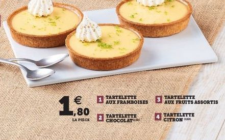 1 TARTELETTE AUX FRAMBOISES  3  TARTELETTE AUX FRUITS ASSORTIS   80  2 TARTELETTE  CHOCOLATE  4 TARTELETTE  CITRON  LA PIECE