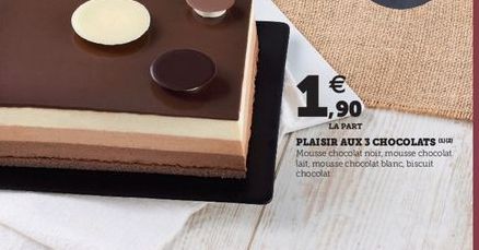  ,90  LA PART  PLAISIR AUX 3 CHOCOLATS Mousse chocolat noir mousse chocolat tait, mousse chocolat blanc biscuit chocolat