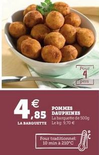 Pour  4  pers    POMMES DAUPHINES  La barquette de 500g LA BARQUETTE Lekg: 9.70   ,85  Four traditionnel 10 min á 210°C