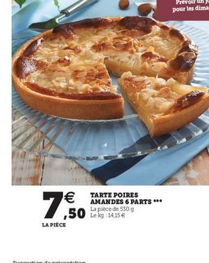 7.60    TARTE POIRES AMANDES 6 PARTS *. La pièce de 530g  14.15   ,50 leko  LA PIECE