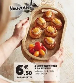 nouveau!  6.60    6 mini bouchées a la reine  la barquette de 180g ,50 le by selle la barquette