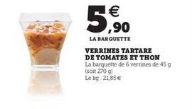 5.60    LA BARQUETTE VERRINES TARTARE DE TOMATES ET THON La barquette de 6 verrines de 45 g soit 270 al Le kg 21.65 