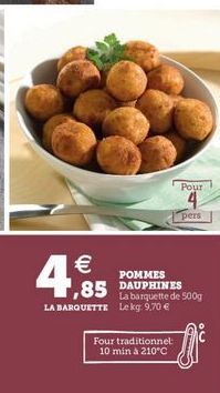 Pour  4  pers    POMMES DAUPHINES  La barquette de 500g LA BARQUETTE Le kg 9,70   1,85  Four traditionnel 10 min á 210°C