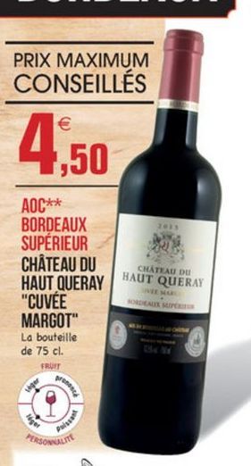 PRIX MAXIMUM CONSEILLÉS  4,50  CHÂTEAU DU  AOC** BORDEAUX SUPERIEUR CHÂTEAU DU HAUT QUERAY "CUVÉE MARGOT" La bouteille de 75 cl.  HAUT QUERAY  FRUIT  PERSONALE