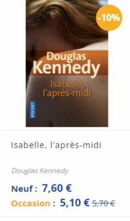 -10%  Douglas Kennedy  Isabelle l'après-midi  POCKET  Isabelle, l'après-midi  Douglas Kennedy Neuf: 7,60  Occasion: 5,10  5,70
