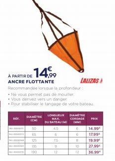 A PARTIR DE 14,  ANCRE FLOTTANTE LAUZAS Recommande lorsque la profondeur - Ne vous permet pas de mouille - Vous devez vers un danger .Pour stabiliser le tangage de votre bateau  REF  DIAMETRS  ICMI  DIAMETRE CORDAGE  PRO  LONGUEUR  MAX DU BATEAU IMO  4.5