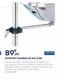 8999  MAGMA SUPPORT BARBECUE BALCON Permet de fier votre borbecue Magma sur des balcons et ainsi profiter de votre barbecue pendant votre navigation Disponible pour des balcons de 22/25mm et 28/3mm NU-BODASI