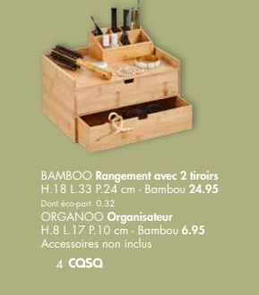 BAMBOO Rangement avec 2 tiroirs H.18 L.33 P.24 cm - Bambou 24.95 Dont éco-pan. 0.32 ORGANOO Organisateur H.8 L17 P.10 cm - Bambou 6.95 Accessoires non inclus  4 casa
