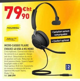 7990  ht  nouveau   Isolation sonore  remarquable Confort optimal  Jabra ON  MICRO-CASQUE FILAIRE EVOLVE2 40 USB-A MS MONO 3 microphones. Connectivité USB-A. Se connecte à un appareil Design anti-bruit. Desactivation du micro en position verticale. Rédu