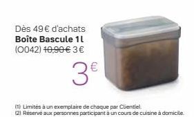 Dès 49 d'achats Boîte Bascule 11 (0042) 10,90 3   3  (1) Limités à un exemplaire de chaque par Clientiel 2 Réservé aux personnes participant a un cours de cuisine a domicile