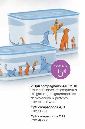 NOUVEAU  -5  2 Opti compagnons (4,6L 2,90 Pour conserver les croquettes, les graines, les gourmandises.. de vos animaux préférés ! (0053) 50 45  Opti compagnons 4,61 (0055) 28  Opti compagnons 2,91 (0054) 22 