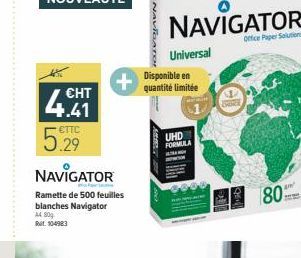 NAVRATOM  NAVIGATOR  Once Page Soul  Universal Disponible en quantité limitee  + 4.41  5.29 NAVIGATOR  UHD FORMULA  80  Ramette de 500 feuilles blanches Navigator 14.30 Dat. 104983