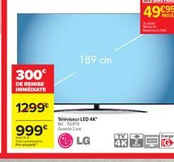 4995  189 cm  300  DE REMISE IMMEDIATE  1299  Televiseur LED 4K* G  LG  999  Energe  TV 4K