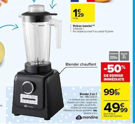 1  Leg  Potiron tranché Catégorie Prix valable du mardi 11 au samedi 15 janvier  Pune Blender  2000W 21  Blender chauffant  -50%  DE REMISE IMMÉDIATE  @  99%, 49   Blender 2 en 1  Ret NEL 2000-21  6 fonctions pour des recettes chaudes ou froides: soupe