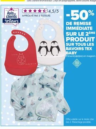 14,5/5 Avis clients APPROUVE PARS TESTEURS testeurs  -50%  loo  DE REMISE IMMÉDIATE SUR LE 2ÈME PRODUIT SUR TOUS LES BAVOIRS TEX BABY Presentes en magasin  TEI  Ore valable sur le moins cher des 2 Panachage poss