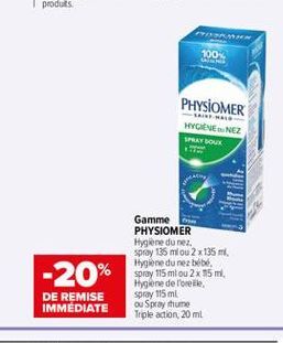 100%  PHYSIOMER HYGIENE NEZ Y BOX  Gamme om  -20%  PHYSIOMER Hygiene du ne spray 135 mlou 2 x 135 m. Hygiene du nez bébé Spray 115 mlou 2x 15 ml Hygiene de l'oreille Spray 115 ml ou Spray thume Triple adion, 20 ml  DE REMISE IMMEDIATE