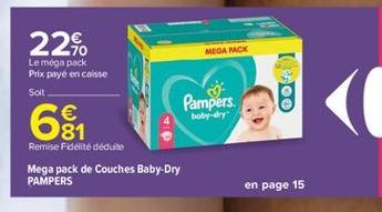 22%.  MEGA MCK  Le méga pack Prix payé en caisse Solt  Pampers  8  64  baby dry  Remise Fidelite déduite Mega pack de Couches Baby-Dry PAMPERS  en page 15