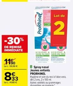 Lot de  12  ProRhinel  -30%  DE REMISE IMMEDIATE  HYGIENE & HYGIENEA SEDE SOIN DVERE  11%  Le L:59,50   833  Spray nasal Jeunes enfants PRORHINEL Hygiène et soin du nezaraloe vera, des 2 ans, 2x 100 m Autres variétés ou grammages disponibles en magasin