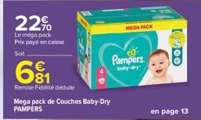 22%.  MEGA MCK  Le méga pack Prix payé en caisse Solt  Pampers  8  64  baby dry  Remise Fidelite déduite Mega pack de Couches Baby-Dry PAMPERS  en page 13