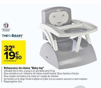 Fabrication franca  THERM&BABY  32 19%.  Le rehausseur  Rehausseur de chaise "Baby top" Utsable des 6 mois. jusquda ce que bebe pese 15 kg. Deix produits en un réducteur de chaise et pets facteur. Deix hauteurs d'assise. Deux sangles de fixation à la cha