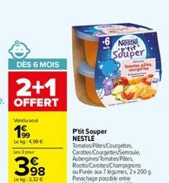 -6 Nestlé  P'tit  Souper  Vindu sou  Le lg 4,96  Les 3 pour  Ptit Souper NESTLE Tomates Pites Courgettes Carottes Courgettes Semoule. Aubergines/tomates Pites Risotto Carottes Champignons ou Purée aux légumes 2 x 2009 Panachage poss ble entre les diferen