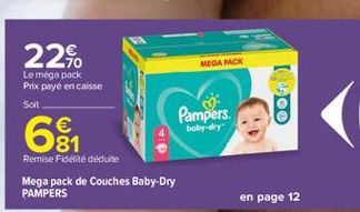 22%.  MEGA MCK  Le méga pack Prix payé en caisse Solt  Pampers  8  64  baby dry  Remise Fidelite déduite Mega pack de Couches Baby-Dry PAMPERS  en page 12