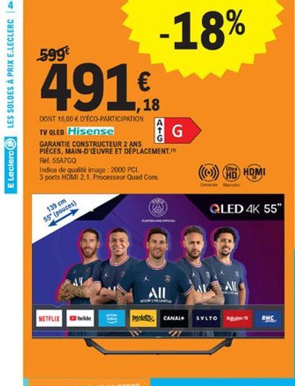 -18%  599  LES SOLDES À PRIX E.LECLERCA    1,18  G  DONT 15,00  D'ÉCO  PARTICIPATION TV QLED Hisense GARANTIE CONSTRUCTEUR 2 ANS PIECES, MAIN-D CEUVRE ET DEPLACEMENT. REL. 55A760 Indice de qualité imago : 2000 PCI 3 ports HDMI 21. Processeur Quad Core