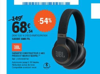 149  -54%  68%  ,54  DONT 007 E D'ÉCO PARTICIPATION CASQUE SANS FIL  UBL  JBL GARANTIE CONSTRUCTEUR 2 ANS PIECES ET MAIN-D'OEUVRE REUVESOTNC Autonomie qua 30 heures Riduction acte de tral Compatible sist vocal