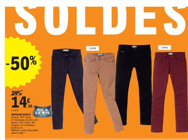 SULDES  FEMME  HOMME  -50%  29,90  14  95 LUNTE  RICA PANTALON ADULTE  LEWIS  LEANA Home: 98% Colon 2% Elasthanne Du 38 au 50. Femme: 62% Coton 36% Polyester, 2% Elasthanne Du 36 30 46 Dimts colori disponkes Selon la taille