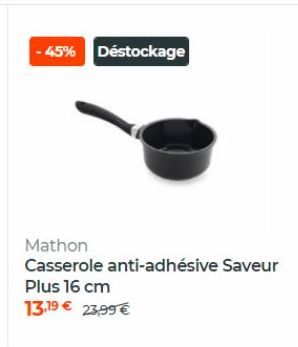 - 45% Déstockage  Mathon Casserole anti-adhésive Saveur Plus 16 cm 13,19 23,99
