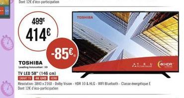 TOSHIBA  499 414  -85  (CHOR  TOSHIBA Leading TV LED 58" (146 cm)  MARIM AKUNDT Resolution 3840x2160 Dolby Vision - HOR 10% REG-Verf Bluetooth Classe energitique Dort 12e participation