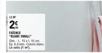 lem  2  90 fatence "blanc small" dim. :l. 15 x 15 cm. ep. 6,4 mm. coloris blanc. le colis (1 m).