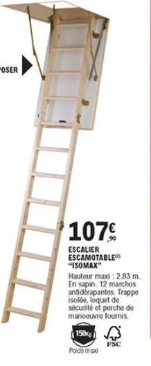 107%  escalier escamotable "isomax" hauteur mard: 2.83 m. en sapin. 12 marchos antidérapantos. trappe isolo. loquet de sécurité et perche de manoeuvre fournis 1506,  fsc poids ma