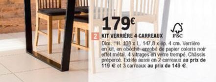 179  2 KIT VERRIÈRE 4 CARREAUX FSC Dim. H. 108 XL 147,8 x dp. 4 cm. Verriro  en kit, on oboché enrobé de papier coloris noir effet métal 4 vitrages on verre trempo. Chassis propero. Existe aussi on 2 carreaux au prix de 119  et 3 carreaux au prix de 149