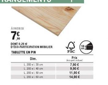 APRATS DE  78  FSC  DONT 0.20  D'ÉCO-PARTICIPATION MOBILIER TABLETTE EN PIN  Dim. L 200 x 30 cm L 200 x 40 cm L. 200 x 150 cm L 200 x 160 cm  Prix Wow!  7,90  9,90  11,90  14,90 