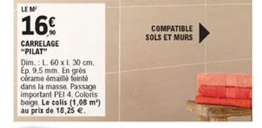 lem  16  compatible sols et murs  carrelage "pilat" dim. l 60 x 1, 30 cm. ep. 9.5 mm. en grès obrame émaillé feinte dans la massa. passage important pei 4. coloris beiga. le colis (1,08 m) au prix de 18,25 .